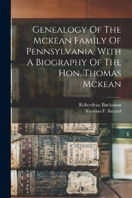 Genealogy Of The Mckean Family Of Pennsylvania, With A Biography Of The Hon. Thomas Mckean - Roberdeau Buchanan