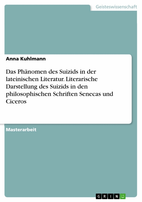 Das Phänomen des Suizids in der lateinischen Literatur. Literarische Darstellung des Suizids in den philosophischen Schriften Senecas und Ciceros - Anna Kuhlmann