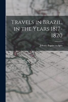 Travels in Brazil, in the Years 1817-1820 - Johann Baptist vo Spix