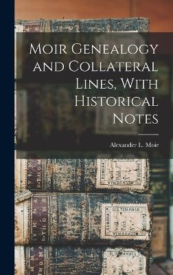 Moir Genealogy and Collateral Lines, With Historical Notes - Alexander L Moir