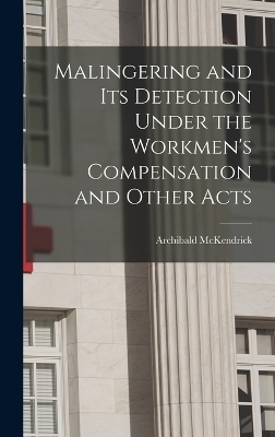 Malingering and its Detection Under the Workmen's Compensation and Other Acts - Archibald McKendrick