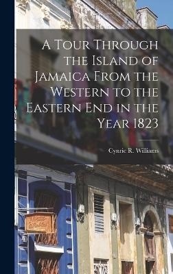 A Tour Through the Island of Jamaica From the Western to the Eastern End in the Year 1823 - Cynric R Williams