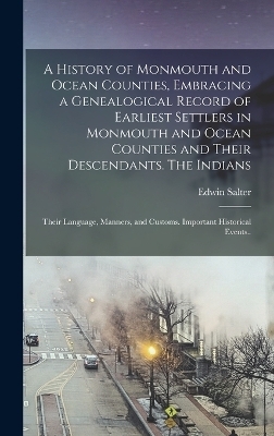 A History of Monmouth and Ocean Counties, Embracing a Genealogical Record of Earliest Settlers in Monmouth and Ocean Counties and Their Descendants. The Indians - Edwin Salter