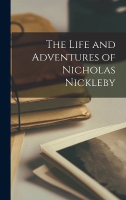 The Life and Adventures of Nicholas Nickleby -  Anonymous