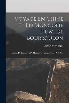 Voyage En Chine Et En Mongolie De M. De Bourboulon - Achille Poussielgue