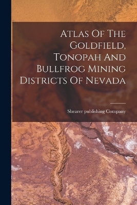 Atlas Of The Goldfield, Tonopah And Bullfrog Mining Districts Of Nevada - Shearer Publishing Company