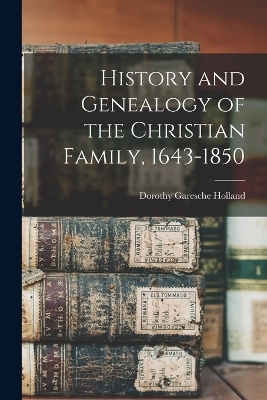 History and Genealogy of the Christian Family, 1643-1850 - Dorothy Garesche Holland