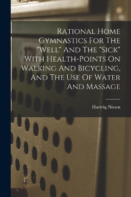 Rational Home Gymnastics For The "well" And The "sick" With Health-points On Walking And Bicycling, And The Use Of Water And Massage - Nissen Hartvig 1856-1924