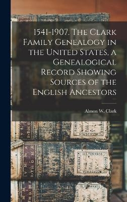 1541-1907. The Clark Family Genealogy in the United States, a Genealogical Record Showing Sources of the English Ancestors - 