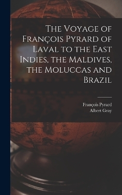 The Voyage of François Pyrard of Laval to the East Indies, the Maldives, the Moluccas and Brazil - François Pyrard, Albert Gray