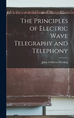 The Principles of Electric Wave Telegraphy and Telephony - John Ambrose Fleming