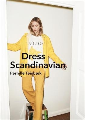 Dress Scandinavian: Style your Life and Wardrobe the Danish Way -  Pernille Teisbaek