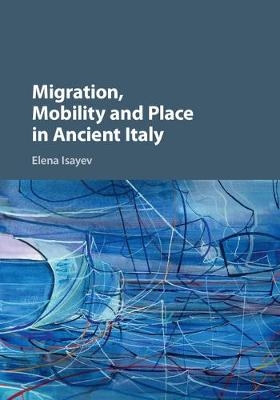 Migration, Mobility and Place in Ancient Italy -  Elena Isayev