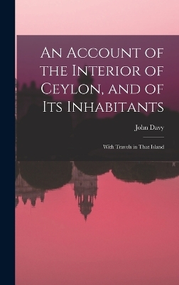 An Account of the Interior of Ceylon, and of Its Inhabitants - John Davy