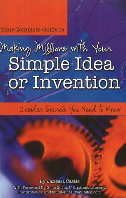 Your Complete Guide to Making Millions with Your Simple Idea or Invention -  Janessa Castle