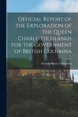 Official Report of the Exploration of the Queen Charlotte Islands for the Government of British Columbia - Newton Henry Chittenden