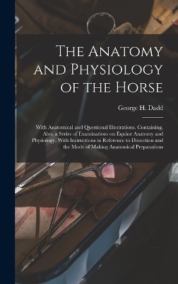 The Anatomy and Physiology of the Horse - George H Dadd