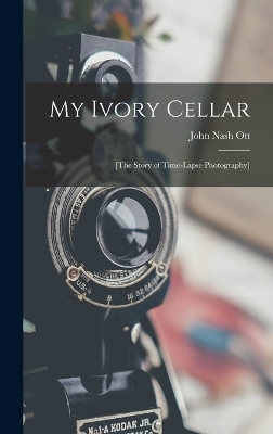 My Ivory Cellar; [the Story of Time-lapse Photography] - John Nash Ott