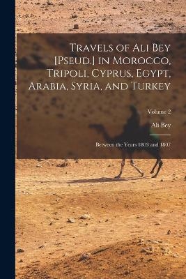 Travels of Ali Bey [Pseud.] in Morocco, Tripoli, Cyprus, Egypt, Arabia, Syria, and Turkey - Ali Bey