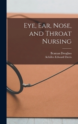 Eye, Ear, Nose, and Throat Nursing - Achilles Edward Davis, Beaman Douglass