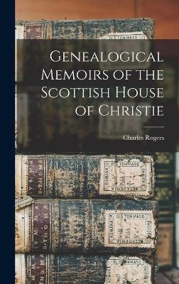 Genealogical Memoirs of the Scottish House of Christie - Charles Rogers