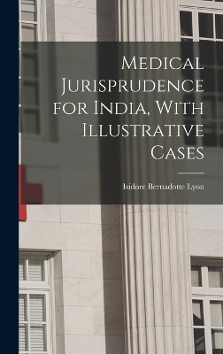 Medical Jurisprudence for India, With Illustrative Cases - Isidore Bernadotte Lyon