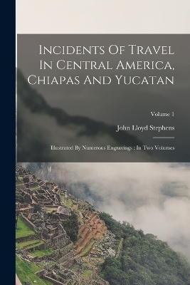 Incidents Of Travel In Central America, Chiapas And Yucatan - John Lloyd Stephens