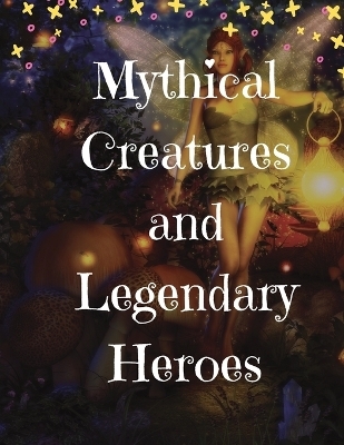 Mythical Creatures and Legendary Heroes - Lizzie Gardner