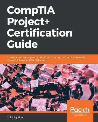 CompTIA Project+ Certification Guide - J. Ashley Hunt