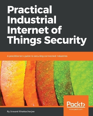 Practical Industrial Internet of Things Security - Sravani Bhattacharjee