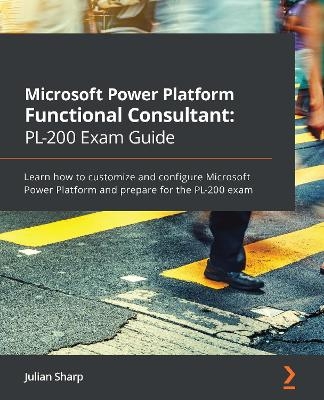 Microsoft Power Platform Functional Consultant: PL-200 Exam Guide - Julian Sharp