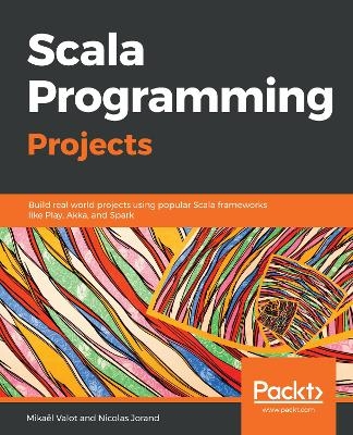 Scala Programming Projects - Mikael Valot, Nicolas Jorand