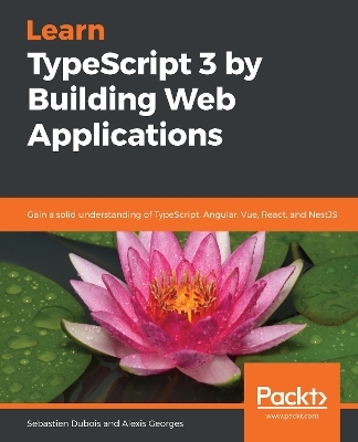 Learn TypeScript 3 by Building Web Applications - Sebastien DuBois, Alexis Georges