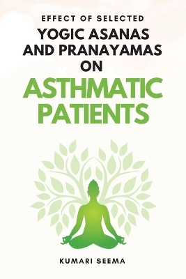 Effect of Selected Yogic Asanas and Pranayamas on Asthmatic Patients - Kumari Seema