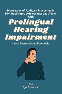 Maturation of Auditory Processing in Non-habilitated Adolescents and Adults With Prelingual Hearing Impairment Using Event-related Potentials - Aju Abraham