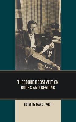 Theodore Roosevelt on Books and Reading - Mark I. West