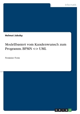 Modellbasiert vom Kundenwunsch zum Programm. BPMN <-> UML - Helmut Jakoby