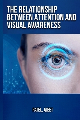 The relationship between attention and visual awareness - Patel Ajeet