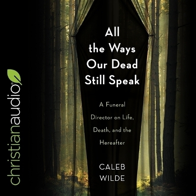 All the Ways Our Dead Still Speak - Caleb Wilde