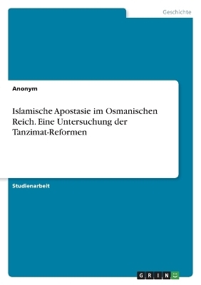 Islamische Apostasie im Osmanischen Reich. Eine Untersuchung der Tanzimat-Reformen -  Anonymous