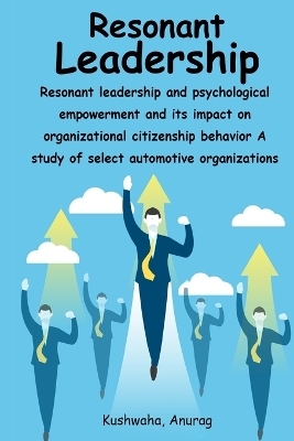 Resonant leadership and psychological empowerment and its impact on organizational citizenship behavior A study of select automotive organizations - Kushwaha Anurag