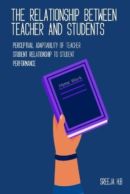 Perceptual adaptability of teacher student relationship to student performance - Sreeja H B