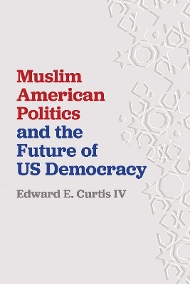 Muslim American Politics and the Future of US Democracy - Edward E. Curtis IV