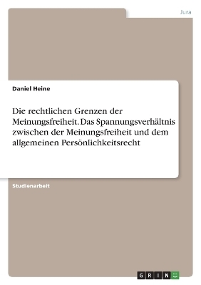 Die rechtlichen Grenzen der Meinungsfreiheit. Das SpannungsverhÃ¤ltnis zwischen der Meinungsfreiheit und dem allgemeinen PersÃ¶nlichkeitsrecht - Daniel Heine