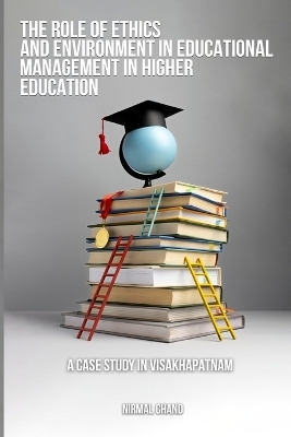 The Role of Ethics and the Environment in Educational Management in Higher Education A Case Study in Visakhapatnam - Nirmal Chand