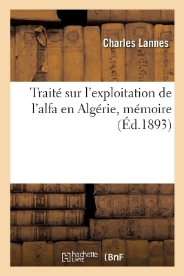 Traité Sur l'Exploitation de l'Alfa En Algérie, Mémoire - Charles Lannes