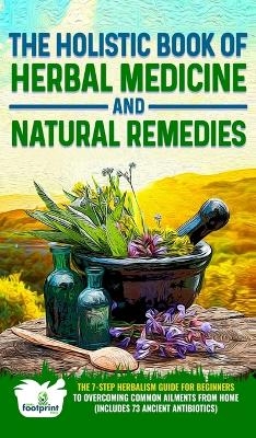 The Holistic Book of Herbal Medicine & Natural Remedies - Small Footprint Press