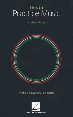 How to Practice Music by Andrew Eales with a Foreword by Paul Harris - Andrew Eales