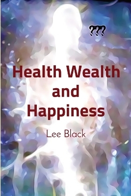 Health Wealth and Happiness - Lee Black