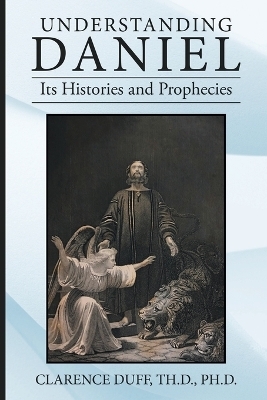 Understanding Daniel Its Histories and Prophecies - Clarence Duff Th D